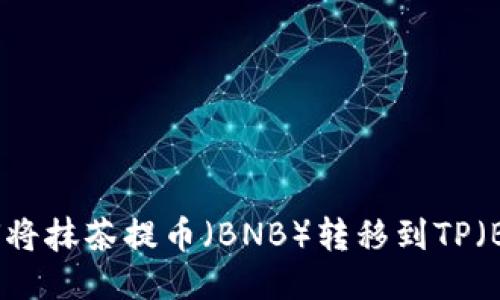 如何将抹茶提币（BNB）转移到TP（BSC）